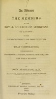 view An address to the members of the Royal College of Surgeons of London, on the injurious conduct and defective state of that corporation : with reference to professional rights, medical science, and the public health / by John Armstrong.