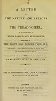 view A letter on the nature and effects of the tread-wheel, as an instrument of prison labour and punishment : addressed to the Right Hon. Robert Peel, M.P., His Majesty's Principal Secretary of State for the Home Department, &c. &c. / with an appendix of notes and cases ; by one of his constituents, and a magistrate of the county of Surrey.