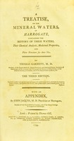 view A treatise, on the mineral waters, of Harrogate : containing the history of these waters, their chemical analysis, medicinal properties, and plain directions for their use / by Thomas Garnett.