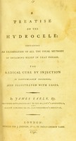 view A treatise on the hydrocele : containing an examination of all the usual methods of obtaining relief in that disease : the radical cure by injection is particularly described, and illustrated with cases / by James Earle.