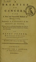 view A treatise on cancers : with a new and successful method of operating, particularly in cancers of the breast or testis, whereby pain is considerably diminished, the cure or healing of the part greatly accelerated, and deformity prevented / by Henry Fearon.