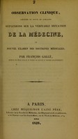 view Observation clinique, précédée et suivie de quelques réflexions sur la véritable situation de la médecine, ou, Nouvel examen des doctrines médicales / par François Gallé.