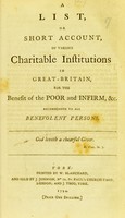 view A list, or short account, of various charitable institutions in Great-Britain, for the benefit of the poor and infirm, &c. : recommended to all benevolent persons.