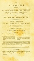 view An account of the present state of the prisons, houses of correction, and hospitals in London and Westminster : taken from a late publication of John Howard ... by permission of the author : to which is prefixed, an introduction, stating the Acts lately passed for improving the prisons in this kingdom, the good effects which have resulted from those Acts, where they have been carried into execution, the abuses, which still continue where they have been neglected and the means by which those abuses may most effectually be corrected.