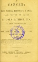 view Cancer : its true nature, treatment, & cure : illustrated by cases / by John Pattison.