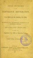 view History and progress of the temperance reformation, in Great Britain and other countries of the globe : with statistical and documentary evidence of its beneficial results, and a plea for a Maine law, to enforce the suppression of all traffic in intoxicating drinks / by James Silk Buckingham.