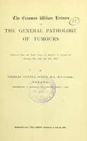 view The Erasmus Wilson lectures on the general pathology of tumours : delivered before the Royal College of Surgeons of England on February 10th, 12th, and 14th, 1902 / by Charles Powell White.