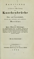 view Anweisung zur sichern Heilung der Knochenbrüche des Ober- und Unterschenkels, durch eine einfache und wohlfeile Maschine / von Ignaz Heinrich Schürmayer.