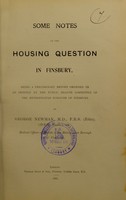 view Some notes on the housing question in Finsbury : being a preliminary report ordered to be printed by the Public Health Committee of the Metropolitan Borough of Finsbury / by George Newman.