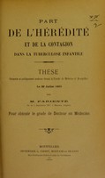 view Part de l'hérédité et de la contagion dans la tuberculose infantile : thèse présentée et publiquement soutenue devant la Faculté de médecine de Montpellier le 22 juillet 1903 / par M. Parienté.