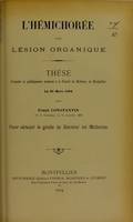 view L'hémichorée par lésion organique : thèse présentée et publiquement soutenue à la Faculté de médecine de Montpellier le 25 mars 1904 / par Frank Constantin.