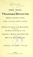 view The will of Thomas Browne, mercer, Cheapside, London, father of Sir Thomas Browne of Norwich : remarks on the early life of Sir Thomas Browne, together with the oration delivered by him at the inauguration of Pembroke College, Oxford, 1624, also the will of Sir Thomas Browne, 1679 / by Charles Williams.