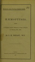 view Haemoptysis : being a clinical lecture delivered at Guy's Hospital on January 27th, 1900 / by J.H. Bryant.
