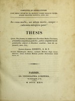 view An causa morbi, aut saltem morbis, semper è cadaveris extispicio patet? : thesis quam, Deo favente, in saluberrimâ Facultate Medicâ Parisiensi, praesentibus competitionis judicibus, publicis competitorum disputationibus subjiciet et dilucidare conabitur, lunae die 19a. januarii, anno 1824 / Joannes-Andreas Rochoux.