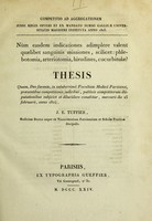 view Nùm easdem indicationes adimplere valent quaelibet sanguinis missiones : scilicet, phlebotomia, arteriotomia, hirudines, cucurbitulae? : thesis quam, Deo favente, in saluberrimâ Facultate Medicâ Parisiensi, praesentibus competitionis judicibus, publicis competitorum disputationibus subjiciet et dilucidare conabitur, mercurii die 25 februarii, anno 1824 / J.E. Tuffier.