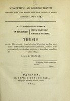 view An tuberculorum crudorum in pulmonibus certa diagnosis? : possibilis curatio? : thesis quam, Deo favente, in saluberrimâ Facultate Medicâ Parisiensi, praesentibus competitionis judicibus, publicis competitorum disputationibus subjiciet et dilucidare conabitur, die [...] anno 1824 / A.A.L.M. Velpeau.