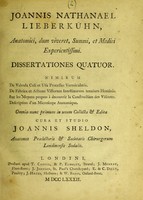 view Joannis Nathanael Lieberkühn ... dissertationes quatuor : nimirum De valvula coli et usu processus vermicularis, De fabrica et actione villorum intestinorum tenuium hominis, Sur les moyens propres à decouvrir la construction de visceres, Description d'un microscope anatomique : omnia nunc primum in unum collecta & edita / cura et studio Joannis Sheldon.