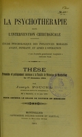 view La psychothérapie dans l'intervention chirurgicale : étude psychologique des influences morales avant, pendant, et après l'opération : thèse présentée et publiquement soutenue à la Faculté de médecine de Montpellier le 17 décembre 1904 / par Joseph Poucel.