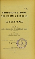 view Contribution à l'étude des formes rénales de la grippe : thèse présentée et publiquement soutenue à la Faculté de médecine de Montpellier le 29 juillet 1905 / par Louis Dalard.