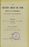 view Les grands abcès du foie grippaux et typhoïdiques et leur traitement : thèse présentée et publiquement soutenue devant la Faculté de médecine de Montpellier le 18 février 1905 / par Emmanuel Némorin.