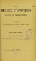 view Des hémorragies intrapéritonéales au cours des fibromes utérins : thèse présentée et publiquement soutenue à la Faculté de médecine de Montpellier le 19 juillet 1907 / par Pierre Lemoine.