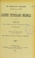 view Du choix d'un procédé dans la cure de l'ectopie testiculaire inguinale : thèse présentée et publiquement soutenue devant la Faculté de médecine de Montpellier le 29 juillet 1907 / par François Maldes.