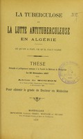 view La tuberculose et la lutte antituberculeuse en Algérie : ce qu'on a fait, ce qu'il faut faire : thèse présentée et publiquement soutenue à la Faculté de médecine de Montpellier le 20 décembre 1907 / par Adrien de Mouzon.