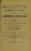 view Contribution à l'étude de l'hémophilie articulaire : thèse présentée et soutenue publiquement le samedi 8 juin 1907 pour obtenir le grade de docteur en médecine / par René Gaston Vannierre ; examinateurs de la thèse MM. Weiss [and others].