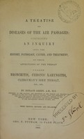 view A treatise on diseases of the air passages : comprising an inquiry into the history, pathology, causes, and treatmen, of those affections of the throat called bronchitis, chronic laryngitis, clergyman's sore throat, etc., etc. / by Horace Green.