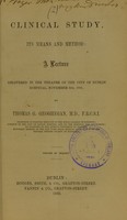 view Clinical study, its means and method : a lecture delivered in the theatre of the City of Dublin Hospital, November 6th, 1862 / by Thomas G. Geoghegan.