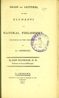 view Heads of lectures, on the elements of natural philosophy : delivered in the University of St. Andrews / by John Rotheram.