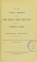 view On the three periods known as the Iron, the Bronze, and the Stone Ages / by Professor Rolleston.