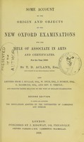 view Some account of the origin and objects of the new Oxford examinations for the title of Associate in Arts and certificates, for the year 1858 / by T.D. Acland ; also letters from J. Hullah [and others] and selected papers relating to the West of England examination.