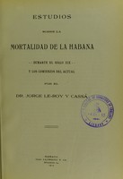 view Estudios sobre la mortalidad de la Habana durante el siglo XIX y los comienzos del actual / por Jorge Le-Roy y Cassá.