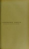 view L'endoscopie directe du larynx, de la trachée et des bronches : technique, indications et résultats : thèse présentée et publiquement soutenue à la Faculté de médecine de Montpellier le 8 mars 1913 / par Georges Burgues.