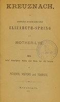 view Kreuznach, its celebrated bromide-ioduretted Elizabeth-spring and mother-lye : with brief descriptive notes and hints for the benefit of patients, visitors and tourists.