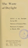 view The waste of daylight : text of the Daylight Saving Bill, opinions of eminent men, statement of progress to March, 1914.