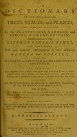 view A dictionary of the ornamental trees, shrubs, and plants, most commonly cultivated in the plantations, gardens, and stoves, of Great-Britain : arranged according to their generic names, and containing full and accurate descriptions of the different genera and species, with the generic and specific names properly accented : at the end, is a copious index of gardeners and vulgar names, referring to their true titles in the dictionary, and the dictionary to a prefixed compendium of the sexual system, retaining all the circumstances necessary to a competent knowledge of the science of botany, and in which every genus contained in the dictionary is placed under its proper class and order, with its contracted character : chiefly intended for the use of the ladies, but proper for all who wish to amuse themselves with the study of plants, and to pronounce their names with propriety / by Charles Bryant.