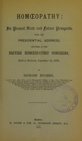 view Homoeopathy : its present state and future prospects : being the presidential address, delivered at the British Homoeopathic Congress, held at Malvern, September 11, 1879 / by Richard Hughes.