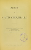 view Memoir of D. Hayes Agnew, M.D., Ll.D. : prepared at the request of and read before the College of Physicians, Philadelphia, January 4, 1893 / by J. William White.