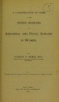 view A consideration of some of the newer problems in abdominal and pelvic surgery in women / by Charles P. Noble.