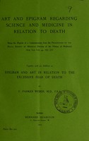 view Art and epigram regarding science and medicine in relation to death : being a reprint of a communication from the Proceedings of the Royal Society of Medicine (Section of the History of Medicine), 1914, Vol. VII, pp. 192-217 : together with an addition on epigram and art in relation to the excessive fear of death / by F. Parkes Weber.