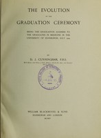 view The evolution of the graduation ceremony : being the graduation address to the graduates in medicine in the University of Edinburgh, July 1904 / by D.J. Cunningham.