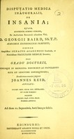 view Disputatio medica inauguralis, de insania : quam ... pro gradu doctoris ... eruditorum examini subjicit / Joannes Reid, Anglus.