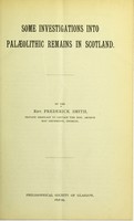 view Some investigations into palaeolithic remains in Scotland / by Frederick Smith.