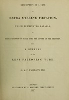 view Description of a case of extra uterine foetation, which terminated fatally, by extravasation of blood into the cavity of the abdomen, from a rupture of the left Fallopian tube / by M. F. Wagstaffe.