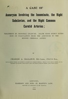 view A case of aneurysm involving the innominate, the right subclavian, and the right common carotid arteries : treatment by proximal ligature ... aneurysm to the middle cerebral artery / by Charles A. Ballance.