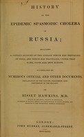 view History of the epidemic spasmodic cholera of Russia : including a copious account of the disease which has prevailed in India, and which has travelled, under that name, from Asia into Europe ... / by Bisset Hawkins.