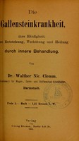 view Die Gallensteinkrankheit : ihre Häufigkeit, ihre Entstehung, Verhütung und Heilung durch innere Behandlung / von Walther Nic. Clemm.