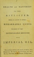 view Health and happiness to the afflicted, being an account of several remarkable cures performed by that incomparable medicine, the Imperial Oil.